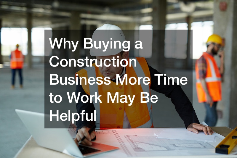 Why Buying a Construction Business More Time to Work May Be Helpful