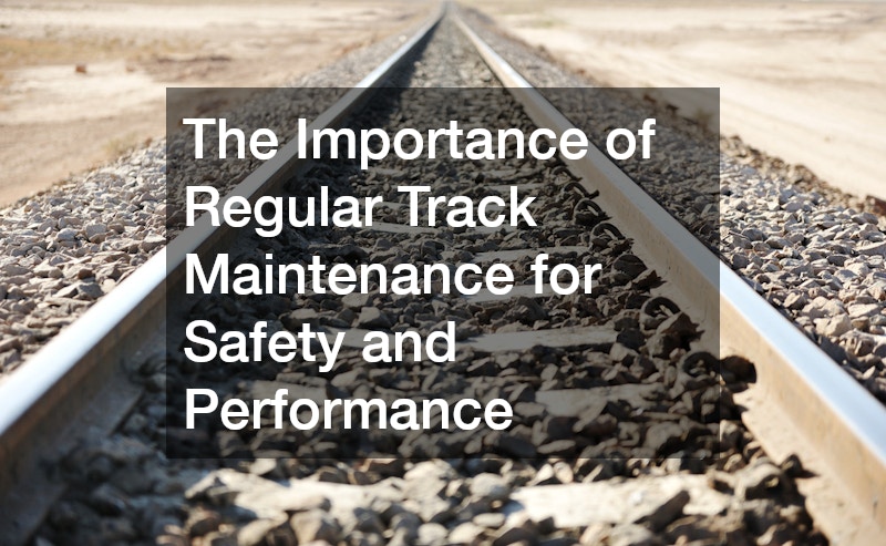The Importance of Regular Track Maintenance for Safety and Performance