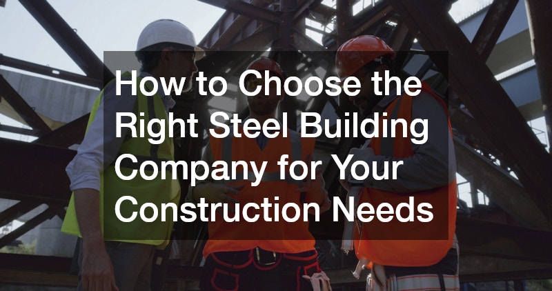 How to Choose the Right Steel Building Company for Your Construction Needs